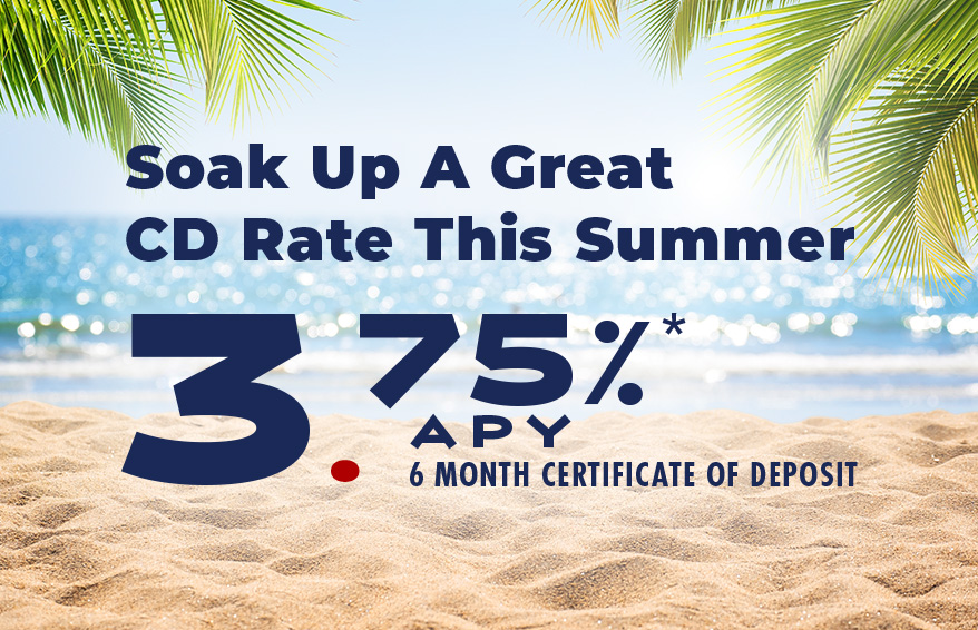 Beach scene with text Soak Up A Great CD Rate This Summer 3.75%* APY 6 Month Certificate of Deposit